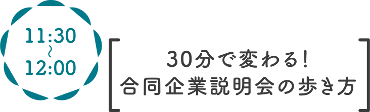 11:30〜 30分で変わる！合同企業説明会の歩き方
